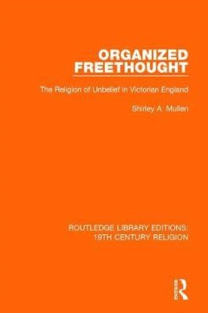 Organized Freethought The Religion of Unbelief in Victorian England 15 Routledge Library Editions 19th Century Religion