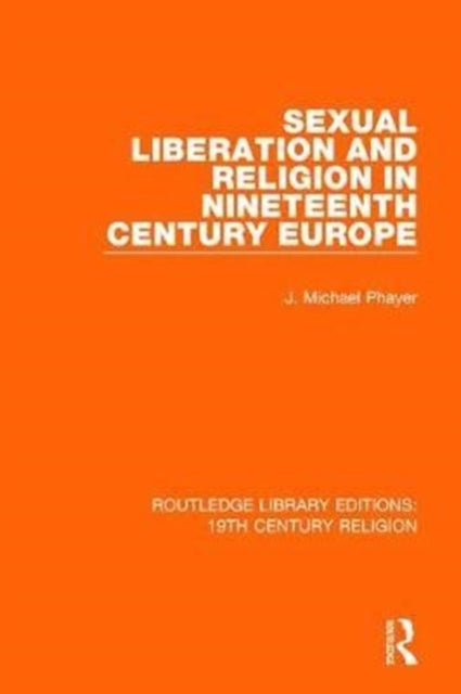 Sexual Liberation and Religion in Nineteenth Century Europe 17 Routledge Library Editions 19th Century Religion
