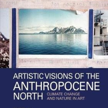 Artistic Visions of the Anthropocene North: Climate Change and Nature in Art