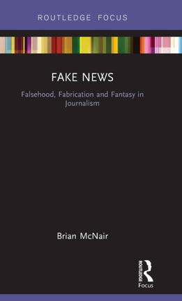 Fake News: Falsehood, Fabrication and Fantasy in Journalism