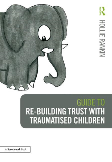 Guide to Re-building Trust with Traumatised Children: Emotional Wellbeing in School and at Home