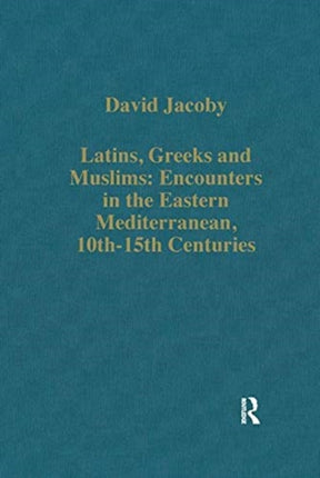 Latins Greeks and Muslims Encounters in the Eastern Mediterranean 10th15th Centuries