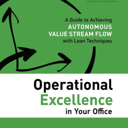 Operational Excellence in Your Office: A Guide to Achieving Autonomous Value Stream Flow with Lean Techniques