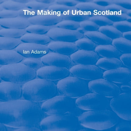 Routledge Revivals The Making of Urban Scotland 1978