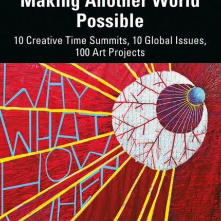 Making Another World Possible: 10 Creative Time Summits, 10 Global Issues, 100 Art Projects