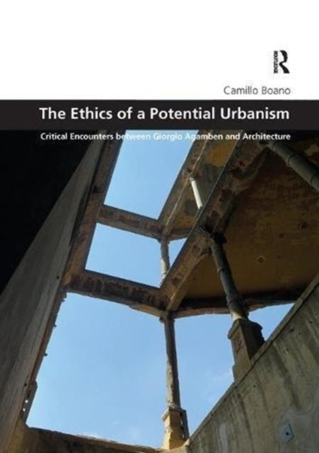 The Ethics of a Potential Urbanism: Critical encounters between Giorgio Agamben and architecture