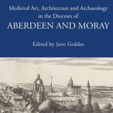 Medieval Art, Architecture and Archaeology in the Dioceses of Aberdeen and Moray