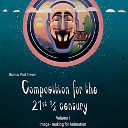 Composition for the 21st ½ century, Vol 1: Image-making for Animation