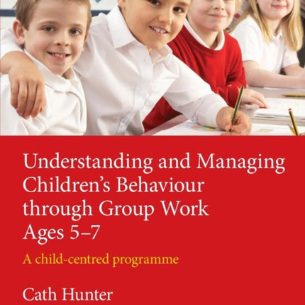 Understanding and Managing Children's Behaviour through Group Work Ages 5-7: A child-centred programme