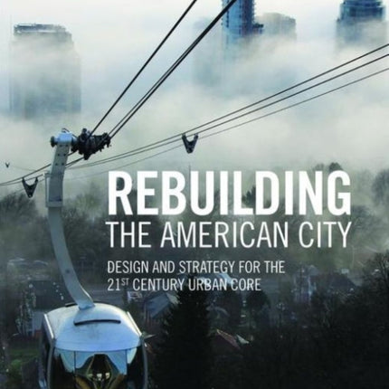 Rebuilding the American City: Design and Strategy for the 21st Century Urban Core