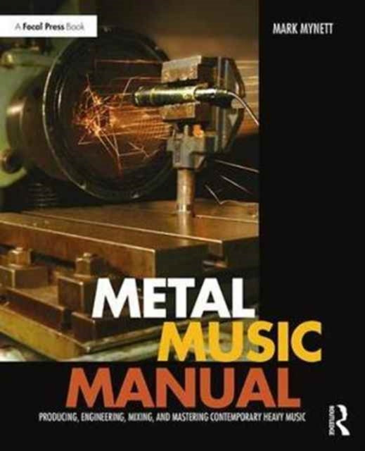 Metal Music Manual: Producing, Engineering, Mixing, and Mastering Contemporary Heavy Music