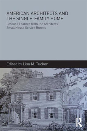 American Architects and the Single-Family Home: Lessons Learned from the Architects' Small House Service Bureau