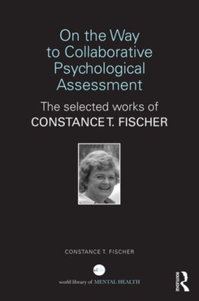 On the Way to Collaborative Psychological Assessment: The Selected Works of Constance T. Fischer