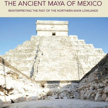 The Ancient Maya of Mexico: Reinterpreting the Past of the Northern Maya Lowlands