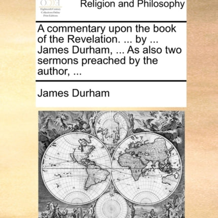 A commentary upon the book of the Revelation  by  James Durham  As also two sermons preached by the author