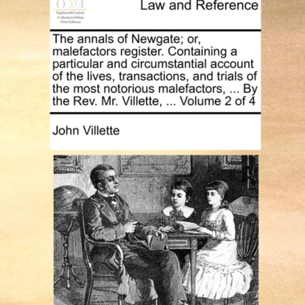 The annals of Newgate or malefactors register Containing a particular and circumstantial account of the lives transactions and trials of the most  By the Rev Mr Villette  Volume 2 of 4