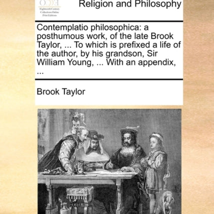Contemplatio philosophica a posthumous work of the late Brook Taylor  To which is prefixed a life of the author by his grandson Sir William Young  With an appendix