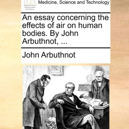 An essay concerning the effects of air on human bodies By John Arbuthnot