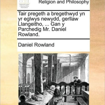 Tair pregeth a bregethwyd yn yr eglwys newydd gerllaw Llangeitho  Gan y Parchedig Mr Daniel Rowland