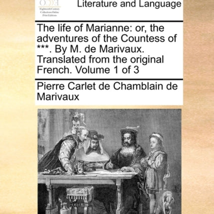 The life of Marianne or the adventures of the Countess of  By M de Marivaux Translated from the original French Volume 1 of 3