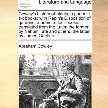 Cowleys history of plants a poem in six books with Rapins Disposition of gardens a poem in four books translated from the Latin the former by  and others the latter by James Gardiner