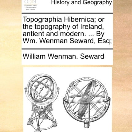 Topographia Hibernica or the topography of Ireland antient and modern  By Wm Wenman Seward Esq