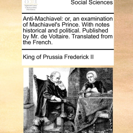 AntiMachiavel or an examination of Machiavels Prince With notes historical and political Published by Mr de Voltaire Translated from the French