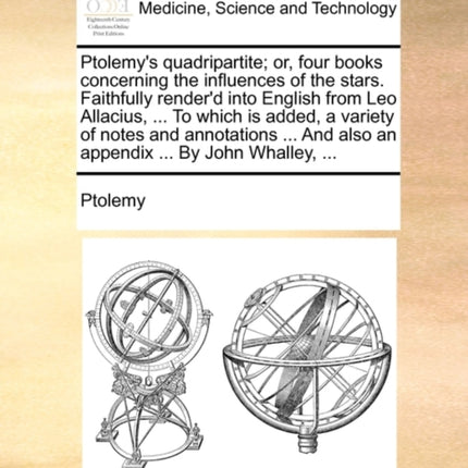 Ptolemys quadripartite or four books concerning the influences of the stars Faithfully renderd into English from Leo Allacius  To which is  And also an appendix  By John Whalley