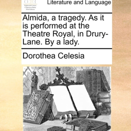 Almida a tragedy As it is performed at the Theatre Royal in DruryLane By a lady