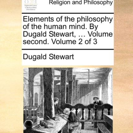 Elements of the philosophy of the human mind By Dugald Stewart  Volume second Volume 2 of 3