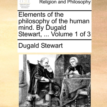 Elements of the philosophy of the human mind By Dugald Stewart  Volume 1 of 3