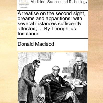 A treatise on the second sight dreams and apparitions with several instances sufficiently attested  By Theophilus Insulanus