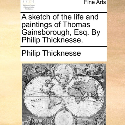 A sketch of the life and paintings of Thomas Gainsborough Esq By Philip Thicknesse
