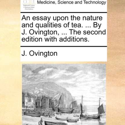 An essay upon the nature and qualities of tea  By J Ovington  The second edition with additions