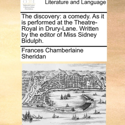 The discovery a comedy As it is performed at the TheatreRoyal in DruryLane Written by the editor of Miss Sidney Bidulph