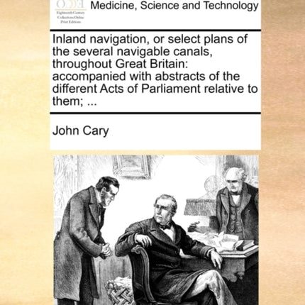 Inland navigation or select plans of the several navigable canals throughout Great Britain accompanied with abstracts of the different Acts of Parliament relative to them