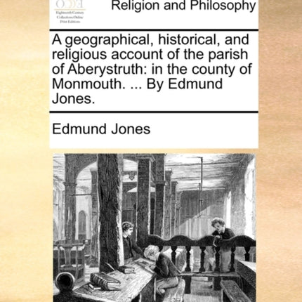 A geographical historical and religious account of the parish of Aberystruth in the county of Monmouth  By Edmund Jones