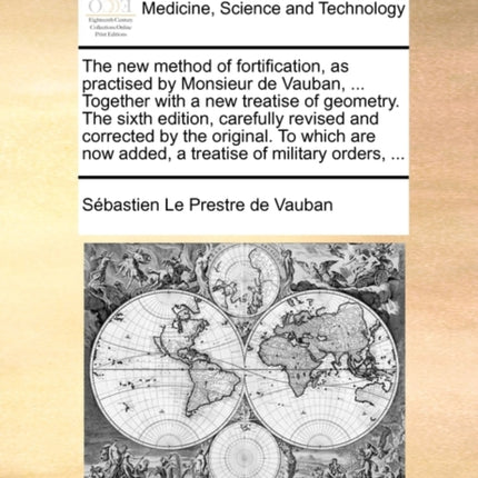The new method of fortification as practised by Monsieur de Vauban  Together with a new treatise of geometry The sixth edition carefully  now added a treatise of military orders