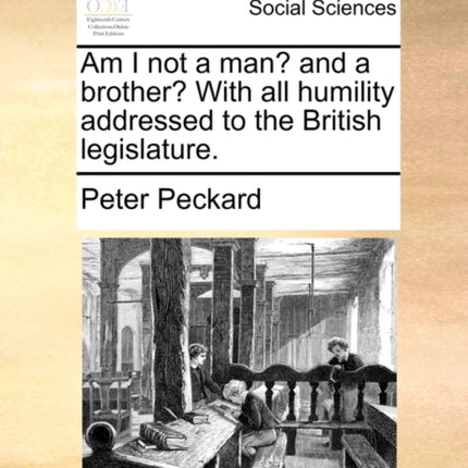 Am I not a man and a brother With all humility addressed to the British legislature