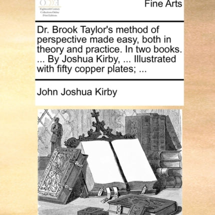 Dr Brook Taylors method of perspective made easy both in theory and practice In two books  By Joshua Kirby  Illustrated with fifty copper plates