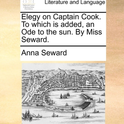 Elegy on Captain Cook To which is added an Ode to the sun By Miss Seward