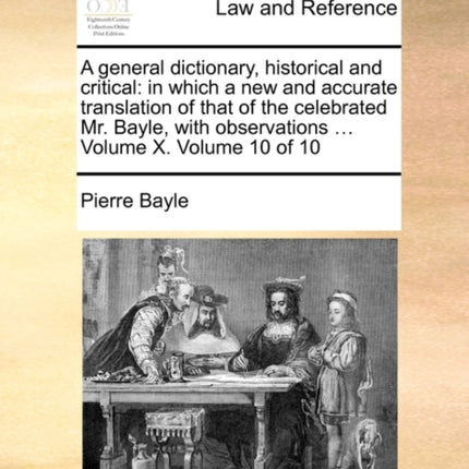 A general dictionary historical and critical in which a new and accurate translation of that of the celebrated Mr Bayle with observations  Volume X Volume 10 of 10