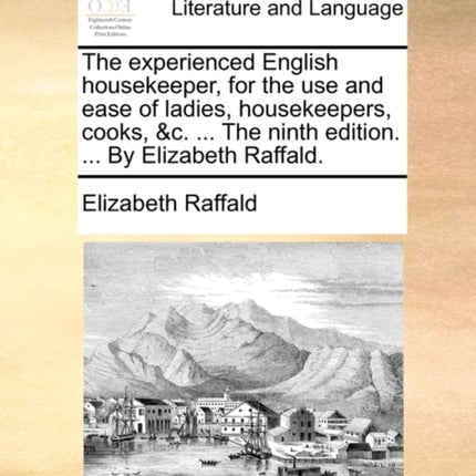 The experienced English housekeeper for the use and ease of ladies housekeepers cooks c  The ninth edition  By Elizabeth Raffald