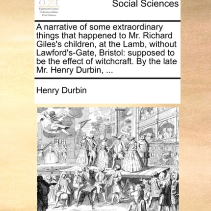 A narrative of some extraordinary things that happened to Mr Richard Giless children at the Lamb without LawfordsGate Bristol supposed to be  witchcraft By the late Mr Henry Durbin