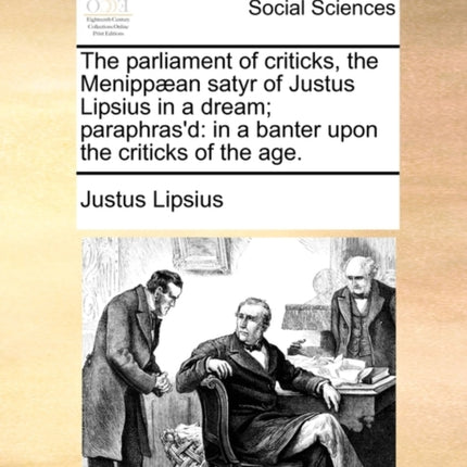 The parliament of criticks the Menippan satyr of Justus Lipsius in a dream paraphrasd in a banter upon the criticks of the age