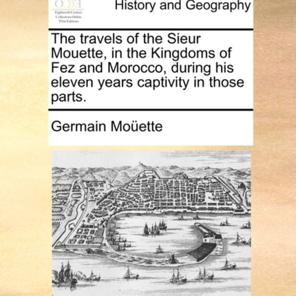 The travels of the Sieur Mouette in the Kingdoms of Fez and Morocco during his eleven years captivity in those parts