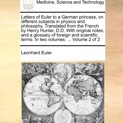 Letters of Euler to a German princess on different subjects in physics and philosophy Translated from the French by Henry Hunter DD With original  terms In two volumes  Volume 2 of 2