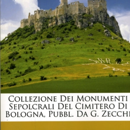 Collezione Dei Monumenti Sepolcrali del Cimitero Di Bologna Pubbl. Da G. Zecchi