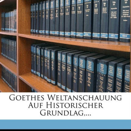 Goethes Weltanschauung Auf Historischer Grundlag ...