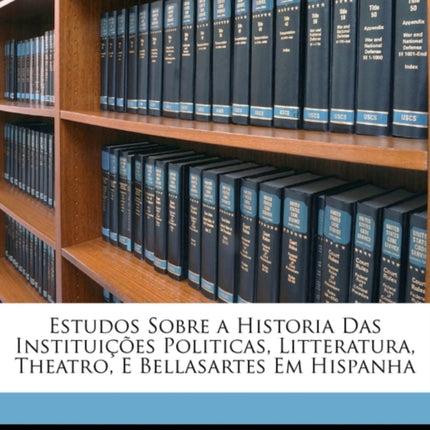 Estudos Sobre a Historia Das Instituicoes Politicas Litteratura Theatro E Bellasartes Em Hispanha